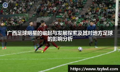 广西足球明星的崛起与发展探索及其对地方足球的影响分析