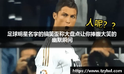 足球明星名字的搞笑歪称大盘点让你捧腹大笑的幽默瞬间