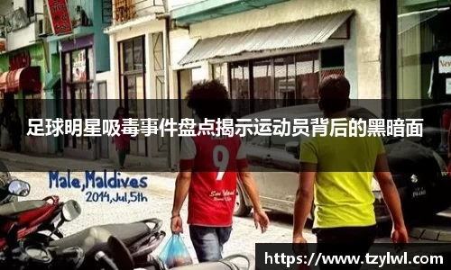足球明星吸毒事件盘点揭示运动员背后的黑暗面
