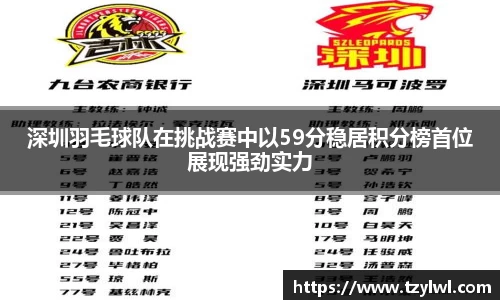 深圳羽毛球队在挑战赛中以59分稳居积分榜首位展现强劲实力