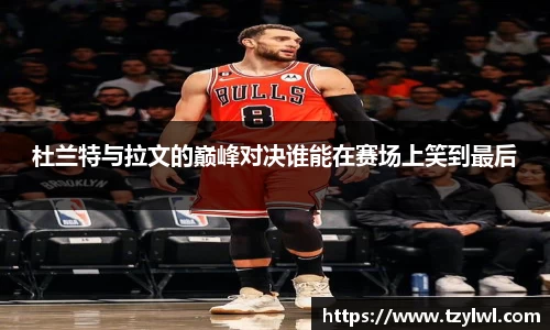 杜兰特与拉文的巅峰对决谁能在赛场上笑到最后