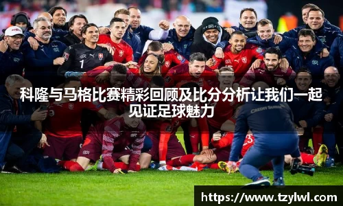 科隆与马格比赛精彩回顾及比分分析让我们一起见证足球魅力