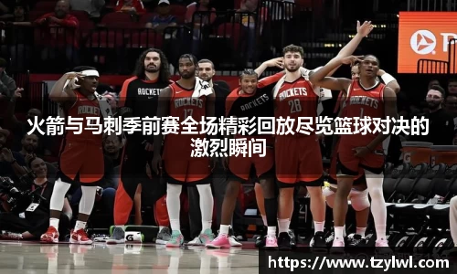 火箭与马刺季前赛全场精彩回放尽览篮球对决的激烈瞬间
